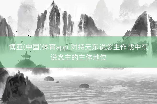 博亚(中国)体育app 对持无东说念主作战中东说念主的主体地位