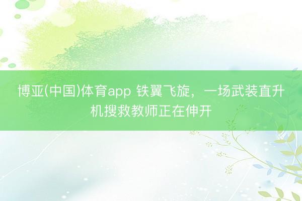 博亚(中国)体育app 铁翼飞旋，一场武装直升机搜救教师正在伸开