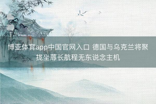 博亚体育app中国官网入口 德国与乌克兰将聚拢坐蓐长航程无东说念主机