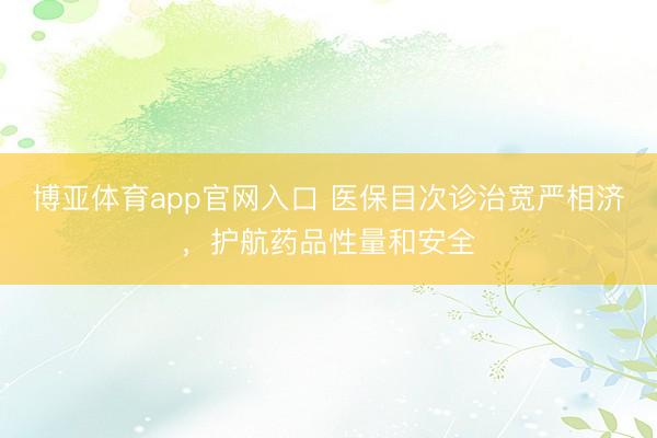 博亚体育app官网入口 医保目次诊治宽严相济，护航药品性量和安全