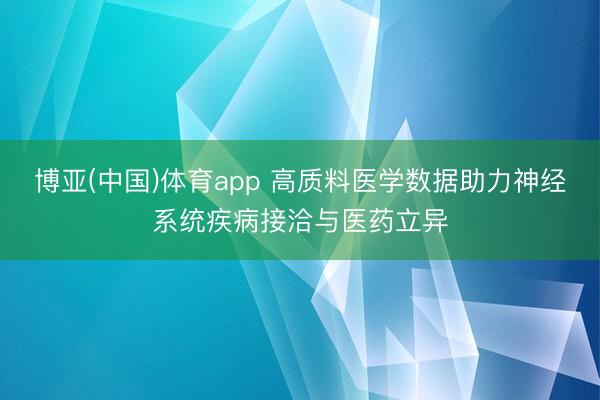 博亚(中国)体育app 高质料医学数据助力神经系统疾病接洽与医药立异