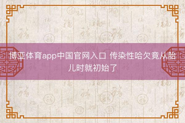 博亚体育app中国官网入口 传染性哈欠竟从胎儿时就初始了