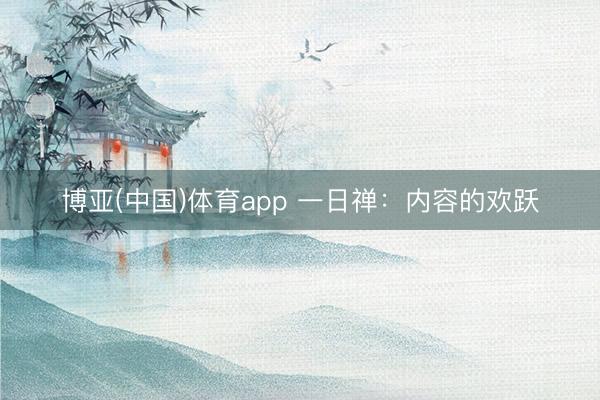 博亚(中国)体育app 一日禅：内容的欢跃