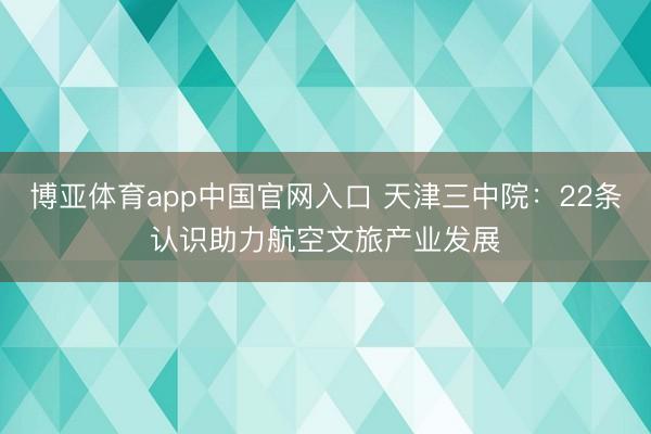博亚体育app中国官网入口 天津三中院：22条认识助力航空文旅产业发展