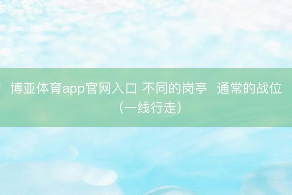 博亚体育app官网入口 不同的岗亭  通常的战位（一线行走）