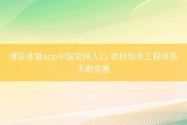 博亚体育app中国官网入口 农村给水工程体系不断完善