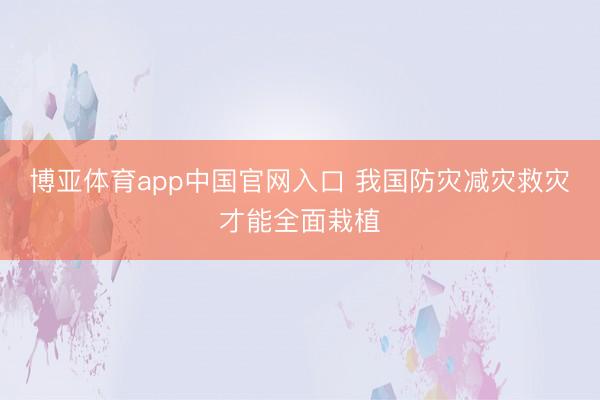 博亚体育app中国官网入口 我国防灾减灾救灾才能全面栽植