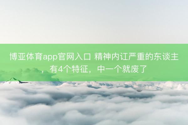 博亚体育app官网入口 精神内讧严重的东谈主，有4个特征，中一个就废了