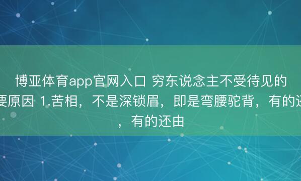 博亚体育app官网入口 穷东说念主不受待见的主要原因 1.苦相，不是深锁眉，即是弯腰驼背，有的还由
