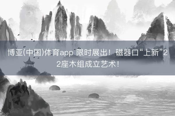 博亚(中国)体育app 限时展出！磁器口“上新”22座木组成立艺术！