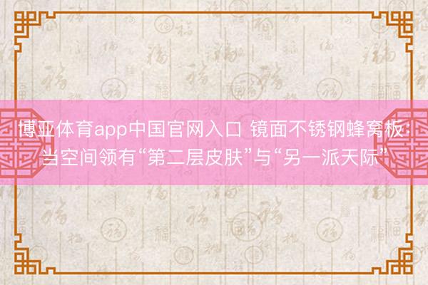 博亚体育app中国官网入口 镜面不锈钢蜂窝板：当空间领有“第二层皮肤”与“另一派天际”