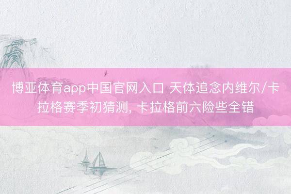 博亚体育app中国官网入口 天体追念内维尔/卡拉格赛季初猜测， 卡拉格前六险些全错