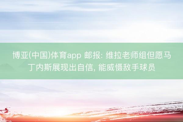 博亚(中国)体育app 邮报: 维拉老师组但愿马丁内斯展现出自信, 能威慑敌手球员