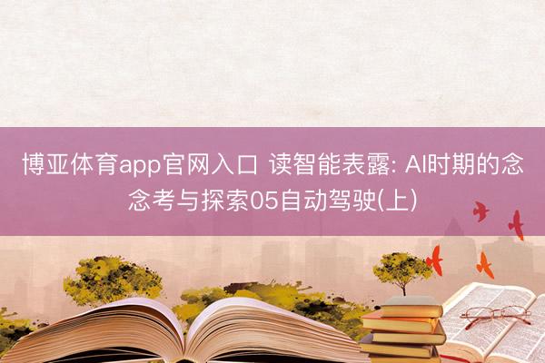 博亚体育app官网入口 读智能表露: AI时期的念念考与探索05自动驾驶(上)