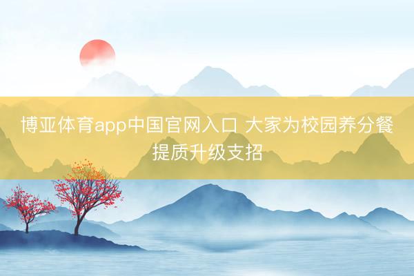 博亚体育app中国官网入口 大家为校园养分餐提质升级支招