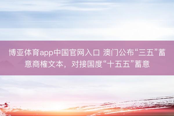 博亚体育app中国官网入口 澳门公布“三五”蓄意商榷文本，对接国度“十五五”蓄意