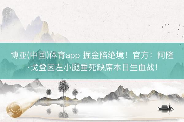 博亚(中国)体育app 掘金陷绝境!官方:阿隆·戈登因左小腿垂死缺席本日生血战!