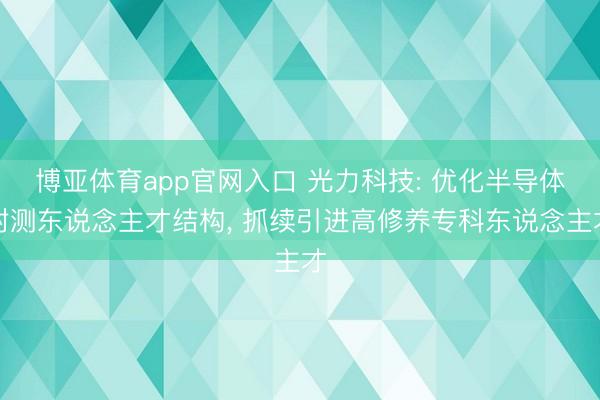 博亚体育app官网入口 光力科技: 优化半导体封测东说念主才结构， 抓续引进高修养专科东说念主才