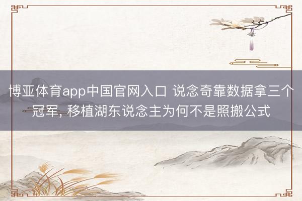 博亚体育app中国官网入口 说念奇靠数据拿三个冠军， 移植湖东说念主为何不是照搬公式