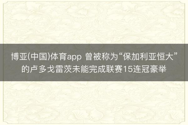 博亚(中国)体育app 曾被称为“保加利亚恒大”的卢多戈雷茨未能完成联赛15连冠豪举