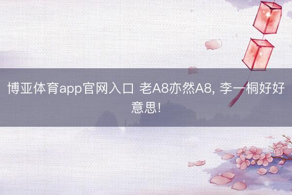 博亚体育app官网入口 老A8亦然A8, 李一桐好好意思!