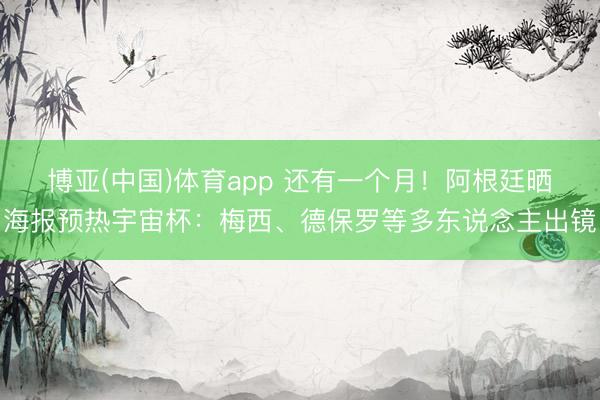博亚(中国)体育app 还有一个月！阿根廷晒海报预热宇宙杯：梅西、德保罗等多东说念主出镜