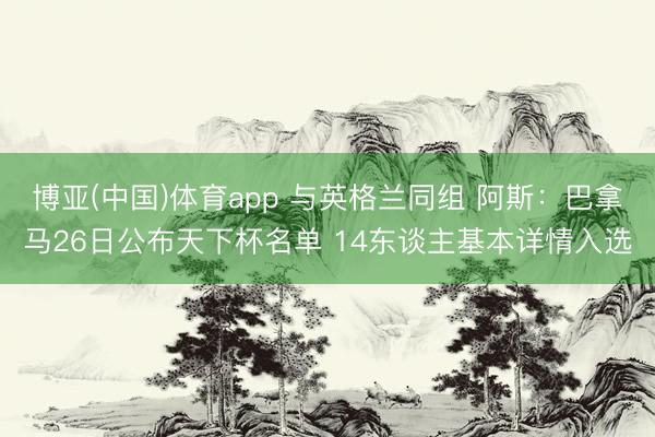 博亚(中国)体育app 与英格兰同组 阿斯：巴拿马26日公布天下杯名单 14东谈主基本详情入选