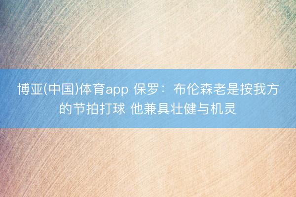 博亚(中国)体育app 保罗：布伦森老是按我方的节拍打球 他兼具壮健与机灵