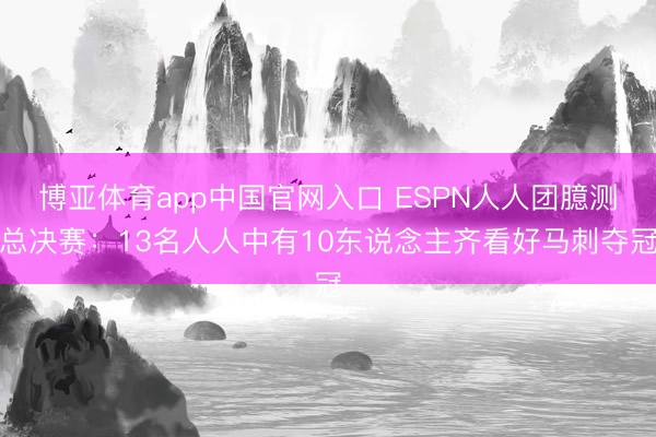 博亚体育app中国官网入口 ESPN人人团臆测总决赛：13名人人中有10东说念主齐看好马刺夺冠