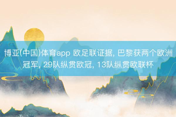 博亚(中国)体育app 欧足联证据， 巴黎获两个欧洲冠军， 29队纵贯欧冠， 13队纵贯欧联杯