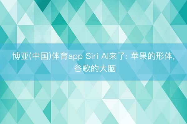 博亚(中国)体育app Siri AI来了: 苹果的形体， 谷歌的大脑