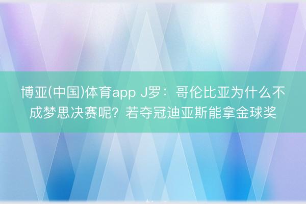 博亚(中国)体育app J罗：哥伦比亚为什么不成梦思决赛呢？若夺冠迪亚斯能拿金球奖