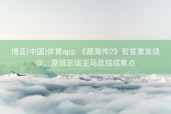 博亚(中国)体育app 《藏海传2》官宣激发烧议,原班东谈主马总结成焦点