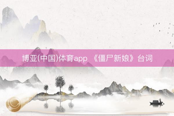 博亚(中国)体育app 《僵尸新娘》台词