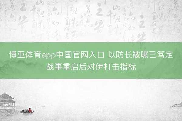 博亚体育app中国官网入口 以防长被曝已笃定战事重启后对伊打击指标