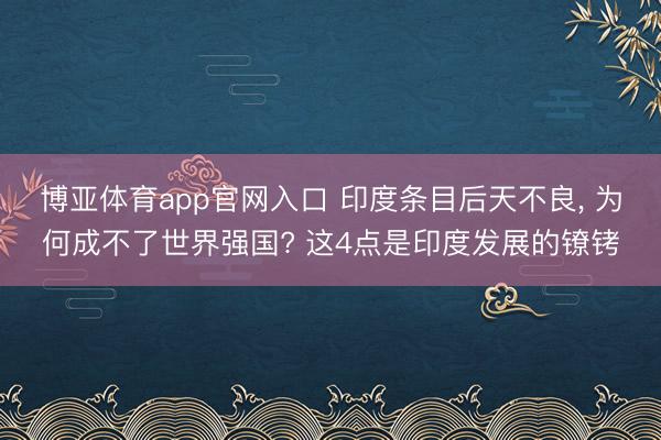 博亚体育app官网入口 印度条目后天不良， 为何成不了世界强国? 这4点是印度发展的镣铐