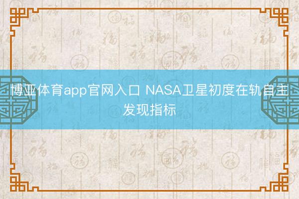 博亚体育app官网入口 NASA卫星初度在轨自主发现指标