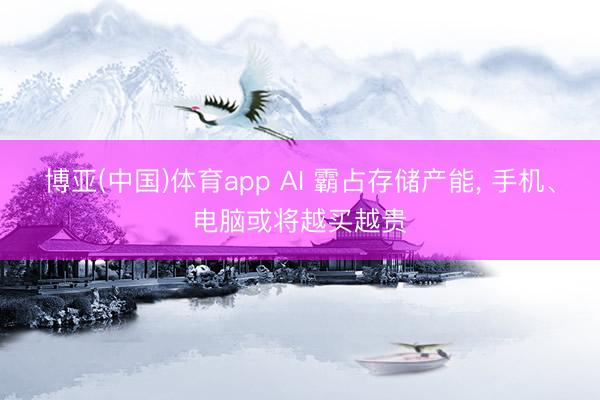 博亚(中国)体育app AI 霸占存储产能, 手机、电脑或将越买越贵