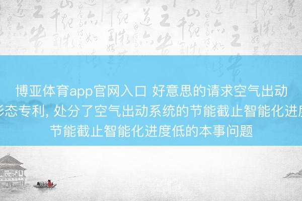 博亚体育app官网入口 好意思的请求空气出动系统过甚截止形态专利， 处分了空气出动系统的节能截止智能化进度低的本事问题