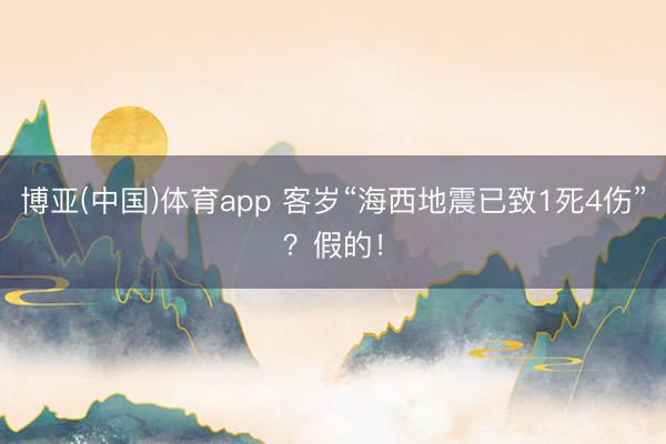 博亚(中国)体育app 客岁“海西地震已致1死4伤”?假的!