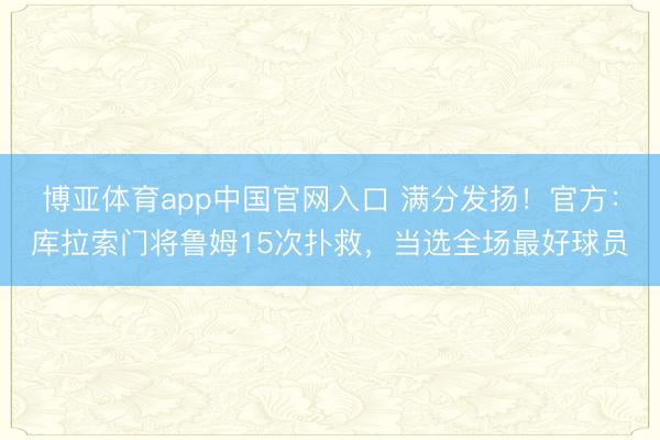 博亚体育app中国官网入口 满分发扬!官方:库拉索门将鲁姆15次扑救,当选全场最好球员